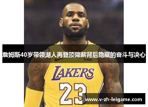 詹姆斯40岁带领湖人再登顶降薪背后隐藏的奋斗与决心