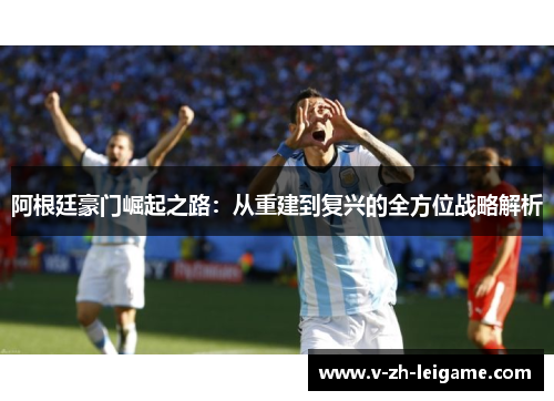 阿根廷豪门崛起之路：从重建到复兴的全方位战略解析