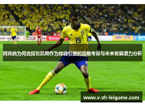 阿森纳为何选择哲凯赖作为锋线引援的战略考量与未来发展潜力分析 阿森纳为何选择哲凯赖作为锋线引援的战略考量与未来发展潜力分析