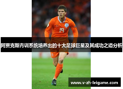 阿贾克斯青训系统培养出的十大足球巨星及其成功之道分析