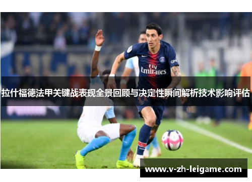 拉什福德法甲关键战表现全景回顾与决定性瞬间解析技术影响评估