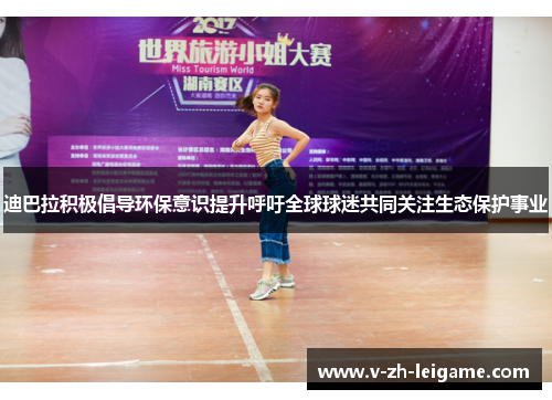 迪巴拉积极倡导环保意识提升呼吁全球球迷共同关注生态保护事业