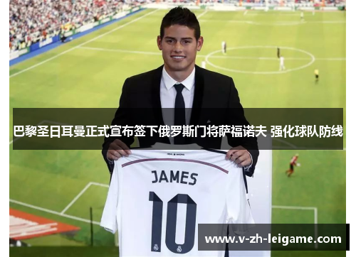 巴黎圣日耳曼正式宣布签下俄罗斯门将萨福诺夫 强化球队防线