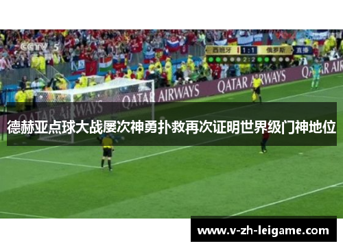 德赫亚点球大战屡次神勇扑救再次证明世界级门神地位